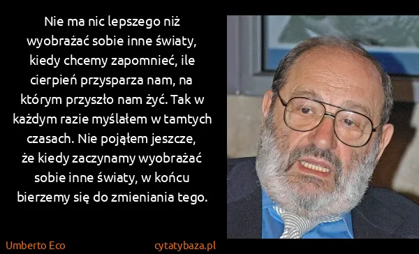 Umberto Eco: Nie ma nic lepszego niż wyobrażać sobie inne światy,...