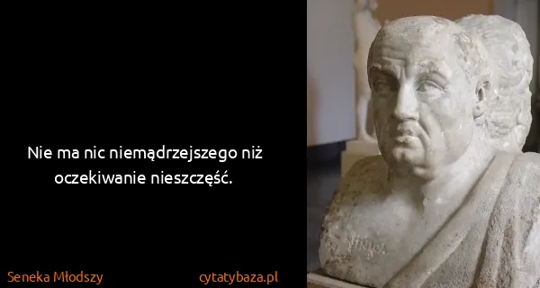 Seneka Młodszy: Nie ma nic niemądrzejszego niż oczekiwanie nieszczęść.