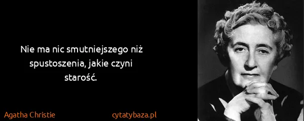 Agatha Christie: Nie ma nic smutniejszego niż spustoszenia, jakie czyni...