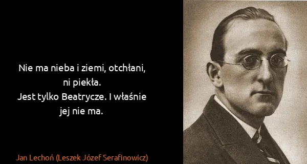 Jan Lechoń (Leszek Józef Serafinowicz): Nie ma nieba i ziemi, otchłani, ni piekła.
Jest tylko...