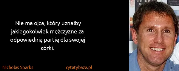 Nicholas Sparks: Nie ma ojca, który uznałby jakiegokolwiek mężczyznę za...