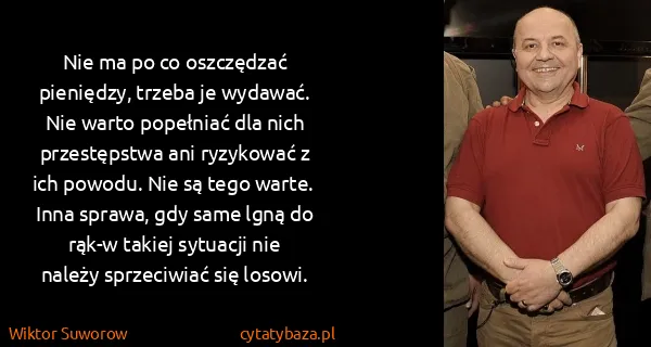 Wiktor Suworow: Nie ma po co oszczędzać pieniędzy, trzeba je wydawać....
