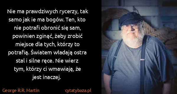 George R.R. Martin: Nie ma prawdziwych rycerzy, tak samo jak ie ma bogów....