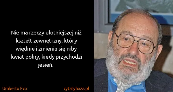 Umberto Eco: Nie ma rzeczy ulotniejszej niż kształt zewnętrzny, który...