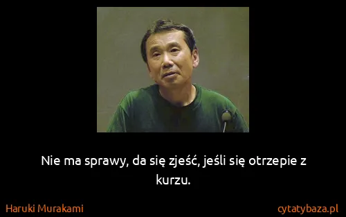 Haruki Murakami: Nie ma sprawy, da się zjeść, jeśli się otrzepie z kurzu.