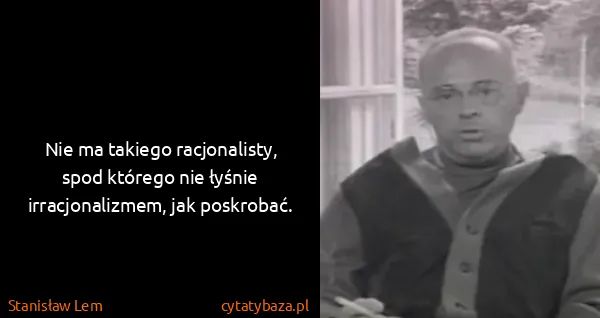 Stanisław Lem: Nie ma takiego racjonalisty, spod którego nie łyśnie...