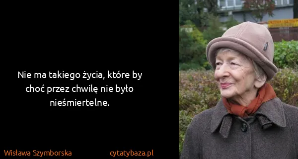 Wisława Szymborska: Nie ma takiego życia, które by choć przez chwilę nie...