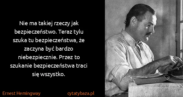 Ernest Hemingway: Nie ma takiej rzeczy jak bezpieczeństwo. Teraz tylu...