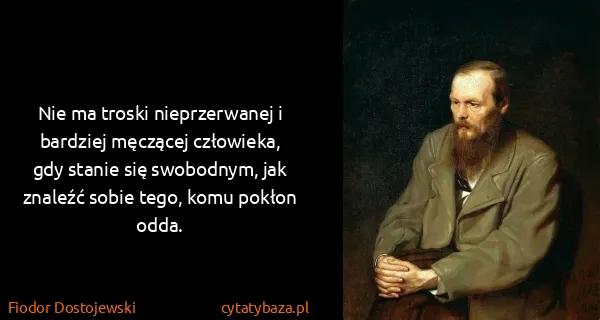 Fiodor Dostojewski: Nie ma troski nieprzerwanej i bardziej męczącej...