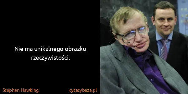 Stephen Hawking: Nie ma unikalnego obrazku rzeczywistości.