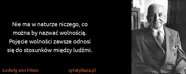 Ludwig von Mises: Nie ma w naturze niczego, co można by nazwać wolnością....