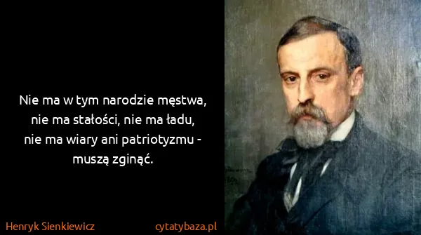 Henryk Sienkiewicz: Nie ma w tym narodzie męstwa, nie ma stałości, nie ma...