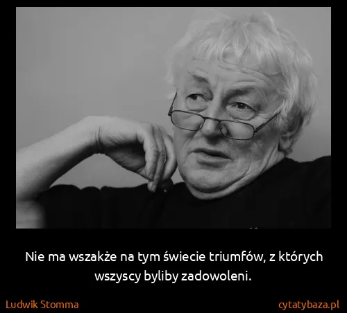 Ludwik Stomma: Nie ma wszakże na tym świecie triumfów, z których...