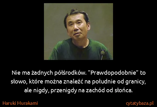 Haruki Murakami: Nie ma żadnych półśrodków. ”Prawdopodobnie” to słowo,...