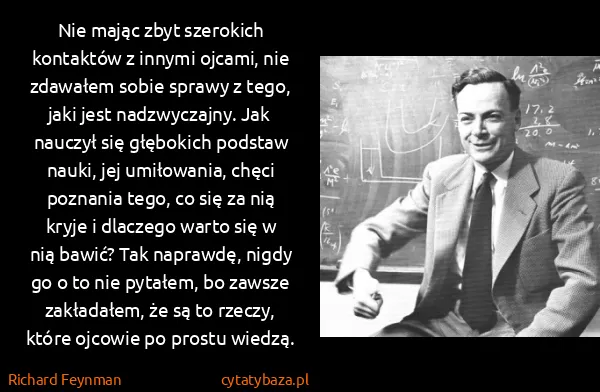 Richard Feynman: Nie mając zbyt szerokich kontaktów z innymi ojcami, nie...