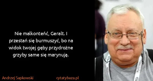 Andrzej Sapkowski: Nie malkonteńć, Geralt. I przestań się burmuszyć, bo na...