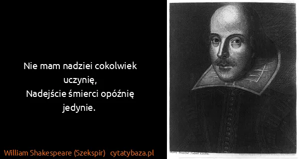William Shakespeare (Szekspir): Nie mam nadziei cokolwiek uczynię,
Nadejście śmierci...