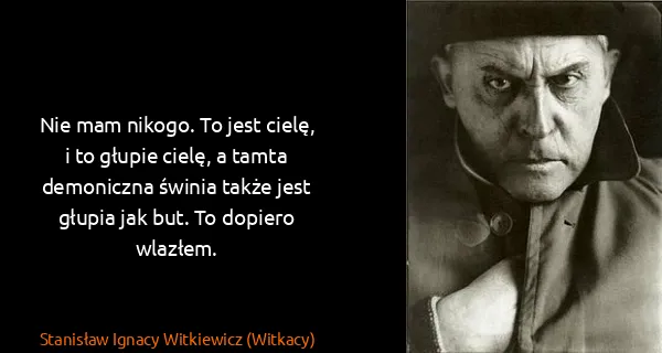 Stanisław Ignacy Witkiewicz (Witkacy): Nie mam nikogo. To jest cielę, i to głupie cielę, a...