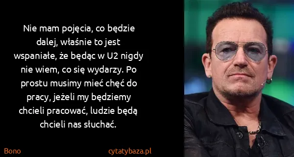 Bono: Nie mam pojęcia, co będzie dalej, właśnie to jest...