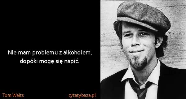 Tom Waits: Nie mam problemu z alkoholem, dopóki mogę się napić.
