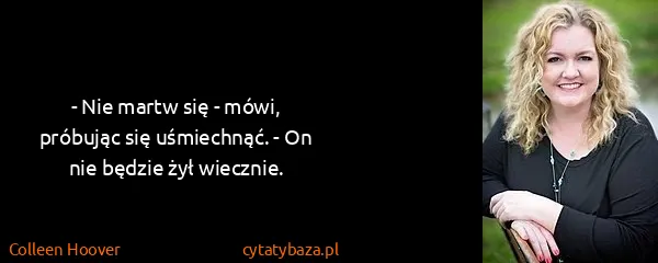 Colleen Hoover: - Nie martw się - mówi, próbując się uśmiechnąć. - On...