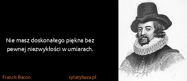 Francis Bacon: Nie masz doskonałego piękna bez pewnej niezwykłości w...