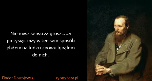 Fiodor Dostojewski: Nie masz sensu za grosz... Ja po tysiąc razy w ten sam...