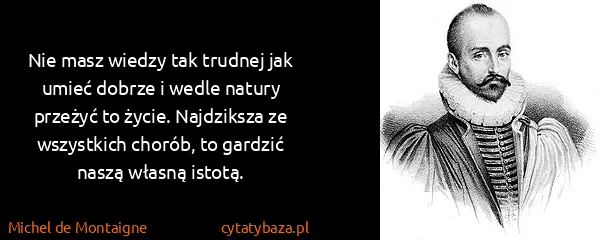 Michel de Montaigne: Nie masz wiedzy tak trudnej jak umieć dobrze i wedle...