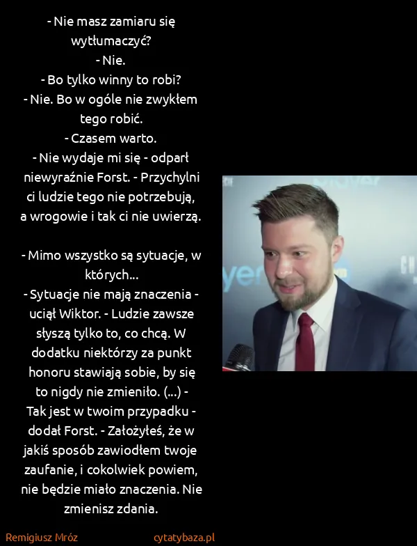 Remigiusz Mróz: - Nie masz zamiaru się wytłumaczyć?
- Nie.
- Bo tylko...