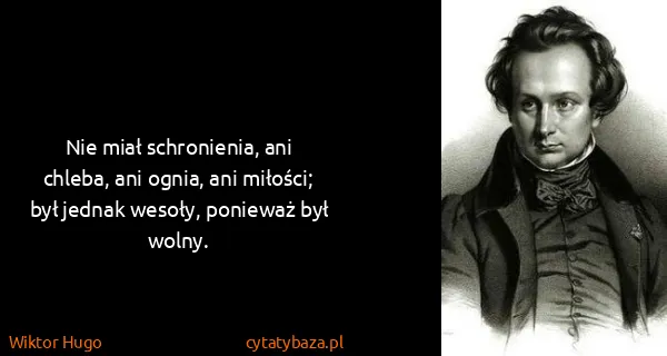Wiktor Hugo: Nie miał schronienia, ani chleba, ani ognia, ani...