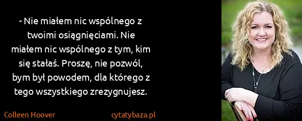 Colleen Hoover: - Nie miałem nic wspólnego z twoimi osiągnięciami. Nie...