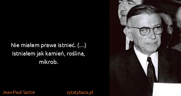 Jean-Paul Sartre: Nie miałem prawa istnieć. (…) Istniałem jak kamień,...