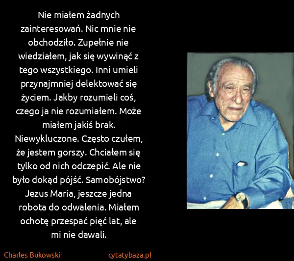Charles Bukowski: Nie miałem żadnych zainteresowań. Nic mnie nie... Charles Bukowski: Nie miałem żadnych zainteresowań. Nic mnie nie...
