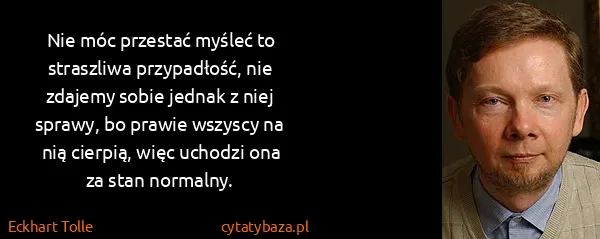 Eckhart Tolle: Nie móc przestać myśleć to straszliwa przypadłość, nie...