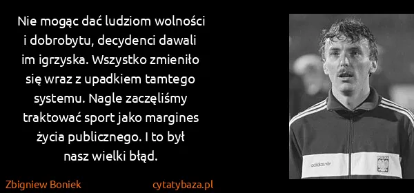 Zbigniew Boniek: Nie mogąc dać ludziom wolności i dobrobytu, decydenci...