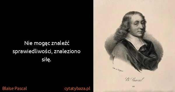 Blaise Pascal: Nie mogąc znaleźć sprawiedliwości, znaleziono siłę.