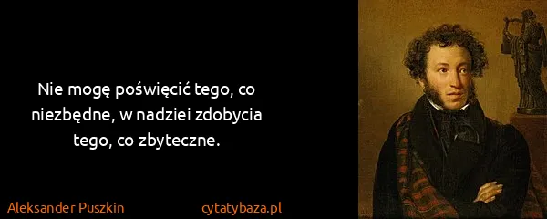 Aleksander Puszkin: Nie mogę poświęcić tego, co niezbędne, w nadziei...