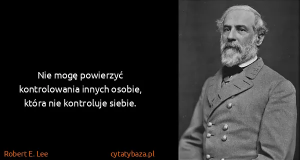 Robert E. Lee: Nie mogę powierzyć kontrolowania innych osobie, która...
