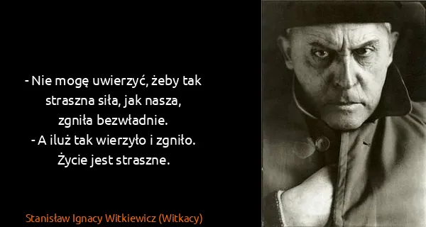Stanisław Ignacy Witkiewicz (Witkacy): - Nie mogę uwierzyć, żeby tak straszna siła, jak nasza,...
