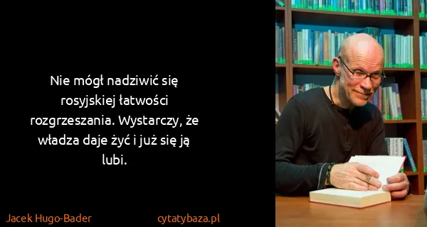Jacek Hugo-Bader: Nie mógł nadziwić się rosyjskiej łatwości rozgrzeszania....