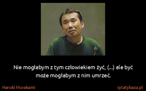 Haruki Murakami: Nie mogłabym z tym człowiekiem żyć, (...) ale być może...