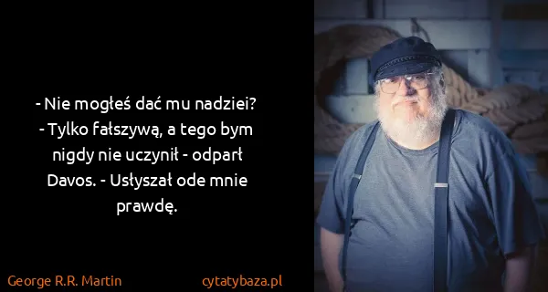 George R.R. Martin: - Nie mogłeś dać mu nadziei?
- Tylko fałszywą, a tego...