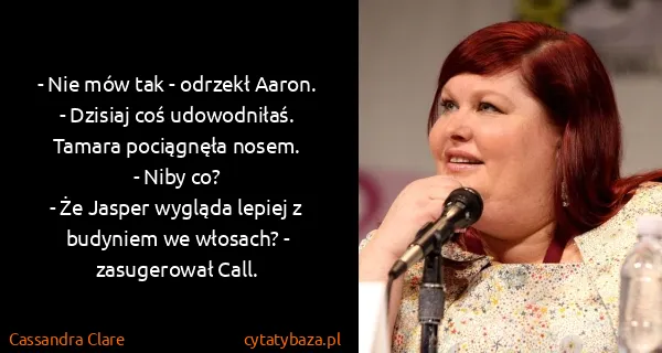 Cassandra Clare: - Nie mów tak - odrzekł Aaron. - Dzisiaj coś...