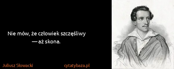 Juliusz Słowacki: Nie mów, że człowiek szczęśliwy — aż skona.