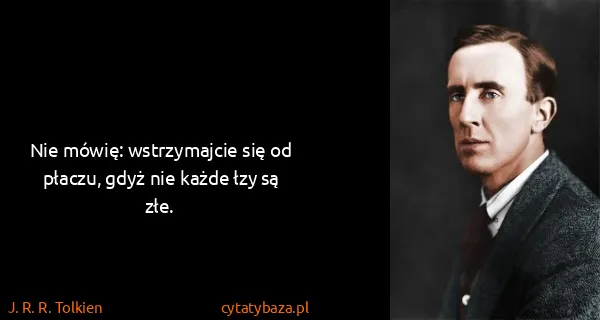 J. R. R. Tolkien: Nie mówię: wstrzymajcie się od płaczu, gdyż nie każde...
