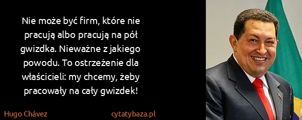 Hugo Chávez: Nie może być firm, które nie pracują albo pracują na pół...
