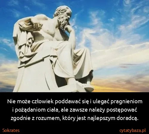 Sokrates: Nie może człowiek poddawać się i ulegać pragnieniom i...