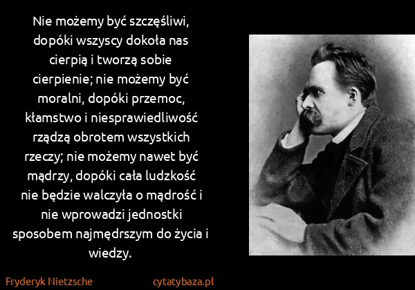 Fryderyk Nietzsche: Nie możemy być szczęśliwi, dopóki wszyscy dokoła nas...