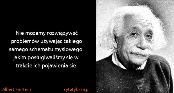 Albert Einstein: Nie możemy rozwiązywać problemów używając takiego samego...