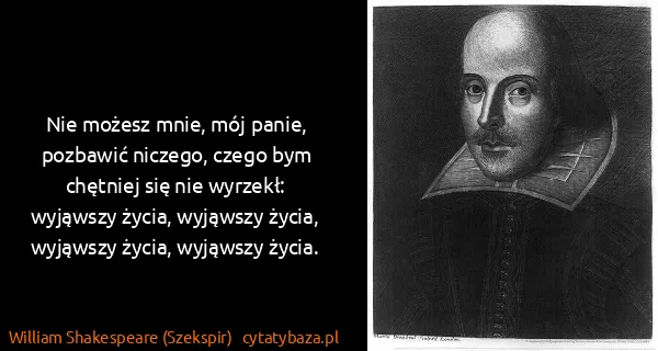 William Shakespeare (Szekspir): Nie możesz mnie, mój panie, pozbawić niczego, czego bym...